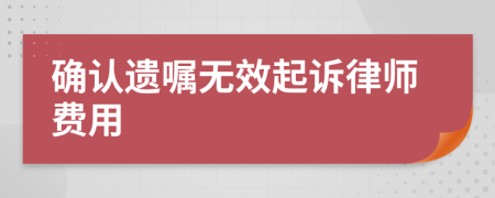 確認(rèn)遺囑無效起訴律師費(fèi)用