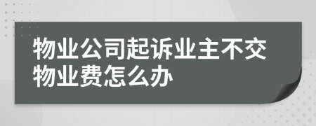 物業(yè)公司起訴業(yè)主不交物業(yè)費(fèi)怎么辦