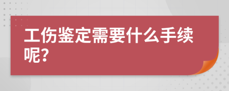 工傷鑒定需要什么手續(xù)呢？