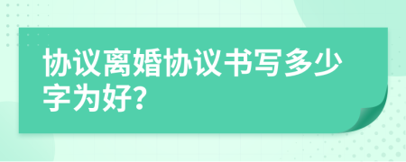 協(xié)議離婚協(xié)議書寫多少字為好？