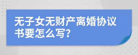 無子女無財(cái)產(chǎn)離婚協(xié)議書要怎么寫？