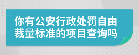 你有公安行政處罰自由裁量標(biāo)準(zhǔn)的項(xiàng)目查詢嗎