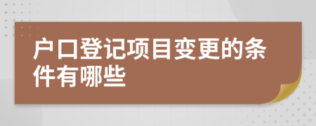 戶口登記項(xiàng)目變更的條件有哪些