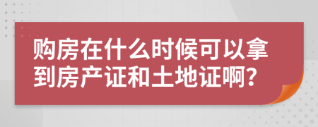 購(gòu)房在什么時(shí)候可以拿到房產(chǎn)證和土地證??？