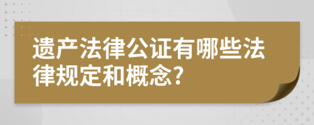 遺產(chǎn)法律公證有哪些法律規(guī)定和概念?