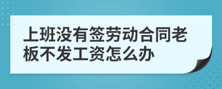 上班沒有簽勞動合同老板不發(fā)工資怎么辦