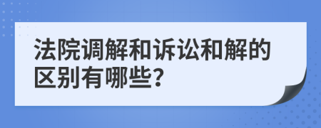 法院調(diào)解和訴訟和解的區(qū)別有哪些？
