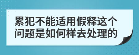 累犯不能適用假釋這個問題是如何樣去處理的