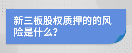 新三板股權(quán)質(zhì)押的的風(fēng)險是什么？