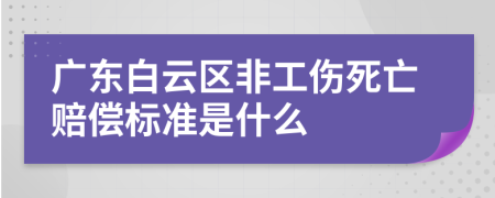 廣東白云區(qū)非工傷死亡賠償標(biāo)準(zhǔn)是什么