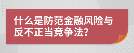 什么是防范金融風(fēng)險(xiǎn)與反不正當(dāng)競(jìng)爭(zhēng)法？