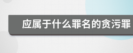 應(yīng)屬于什么罪名的貪污罪