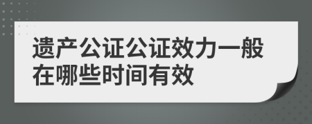 遺產(chǎn)公證公證效力一般在哪些時(shí)間有效