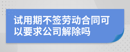 試用期不簽勞動(dòng)合同可以要求公司解除嗎