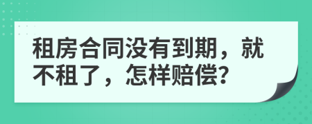 租房合同沒(méi)有到期，就不租了，怎樣賠償？