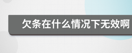欠條在什么情況下無效啊