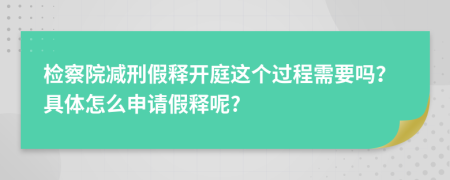檢察院減刑假釋開(kāi)庭這個(gè)過(guò)程需要嗎？具體怎么申請(qǐng)假釋呢?