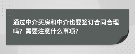 通過中介買房和中介也要簽訂合同合理嗎？需要注意什么事項?