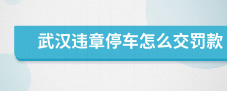 武漢違章停車(chē)怎么交罰款