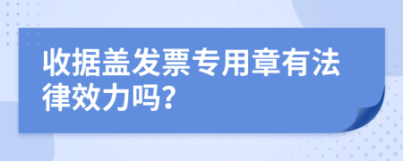 收據(jù)蓋發(fā)票專用章有法律效力嗎？