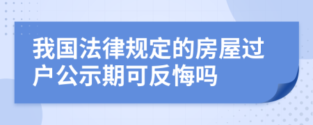 我國(guó)法律規(guī)定的房屋過(guò)戶公示期可反悔嗎
