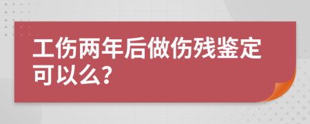 工傷兩年后做傷殘鑒定可以么？