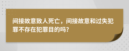 間接故意致人死亡，間接故意和過失犯罪不存在犯罪目的嗎？