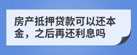 房產(chǎn)抵押貸款可以還本金，之后再還利息嗎