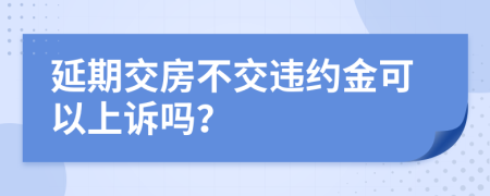 延期交房不交違約金可以上訴嗎？