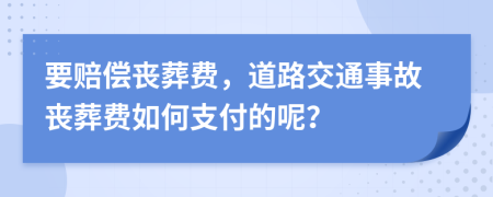 要賠償喪葬費(fèi)，道路交通事故喪葬費(fèi)如何支付的呢？