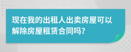 現(xiàn)在我的出租人出賣房屋可以解除房屋租賃合同嗎？
