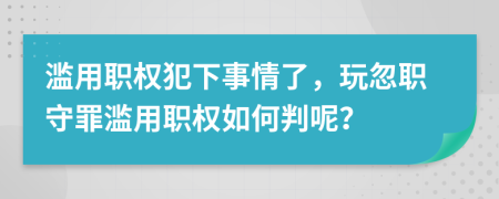 濫用職權(quán)犯下事情了，玩忽職守罪濫用職權(quán)如何判呢？