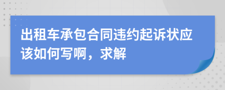 出租車承包合同違約起訴狀應(yīng)該如何寫啊，求解