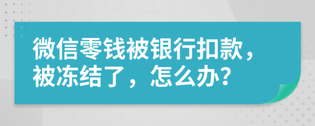 微信零錢被銀行扣款，被凍結(jié)了，怎么辦？