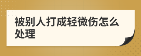 被別人打成輕微傷怎么處理