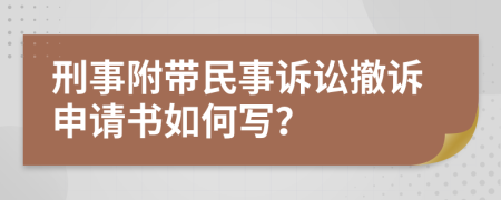 刑事附帶民事訴訟撤訴申請(qǐng)書如何寫？