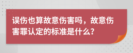 誤傷也算故意傷害嗎，故意傷害罪認(rèn)定的標(biāo)準(zhǔn)是什么？