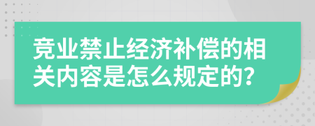 競(jìng)業(yè)禁止經(jīng)濟(jì)補(bǔ)償?shù)南嚓P(guān)內(nèi)容是怎么規(guī)定的？