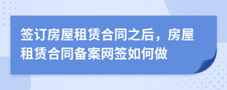 簽訂房屋租賃合同之后，房屋租賃合同備案網(wǎng)簽如何做