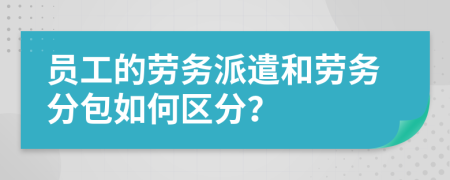 員工的勞務派遣和勞務分包如何區(qū)分？