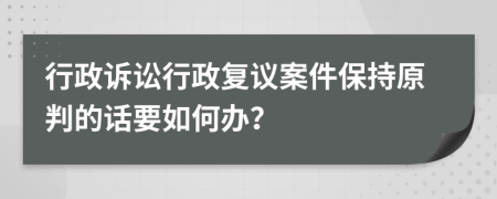 行政訴訟行政復(fù)議案件保持原判的話要如何辦？