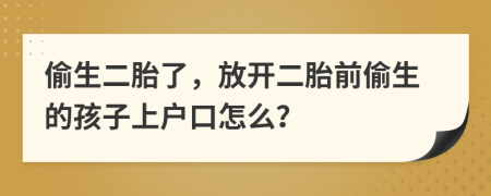 偷生二胎了，放開二胎前偷生的孩子上戶口怎么？