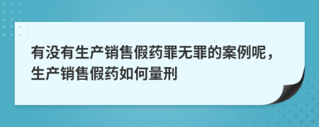 有沒有生產(chǎn)銷售假藥罪無罪的案例呢，生產(chǎn)銷售假藥如何量刑
