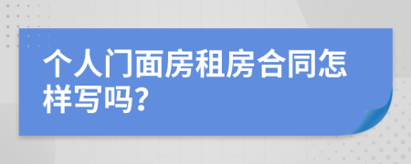 個(gè)人門面房租房合同怎樣寫嗎？