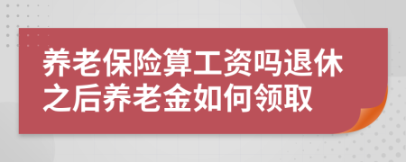 養(yǎng)老保險(xiǎn)算工資嗎退休之后養(yǎng)老金如何領(lǐng)取