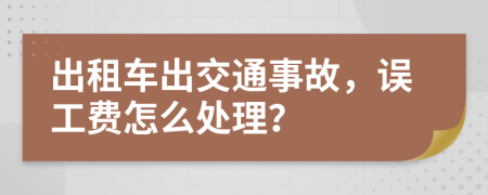 出租車出交通事故，誤工費(fèi)怎么處理？