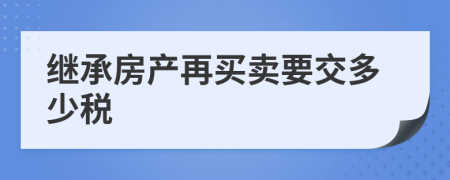 繼承房產(chǎn)再買賣要交多少稅