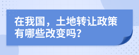 在我國，土地轉讓政策有哪些改變嗎？