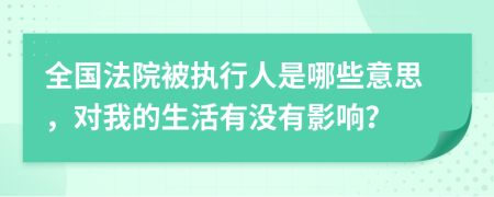 全國法院被執(zhí)行人是哪些意思，對我的生活有沒有影響？