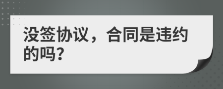 沒簽協(xié)議，合同是違約的嗎？